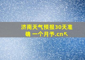 济南天气预报30天准确 一个月予.cn↖